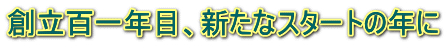 創立百一年目、新たなスタートの年に